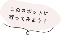 このスポットに行ってみよう!
